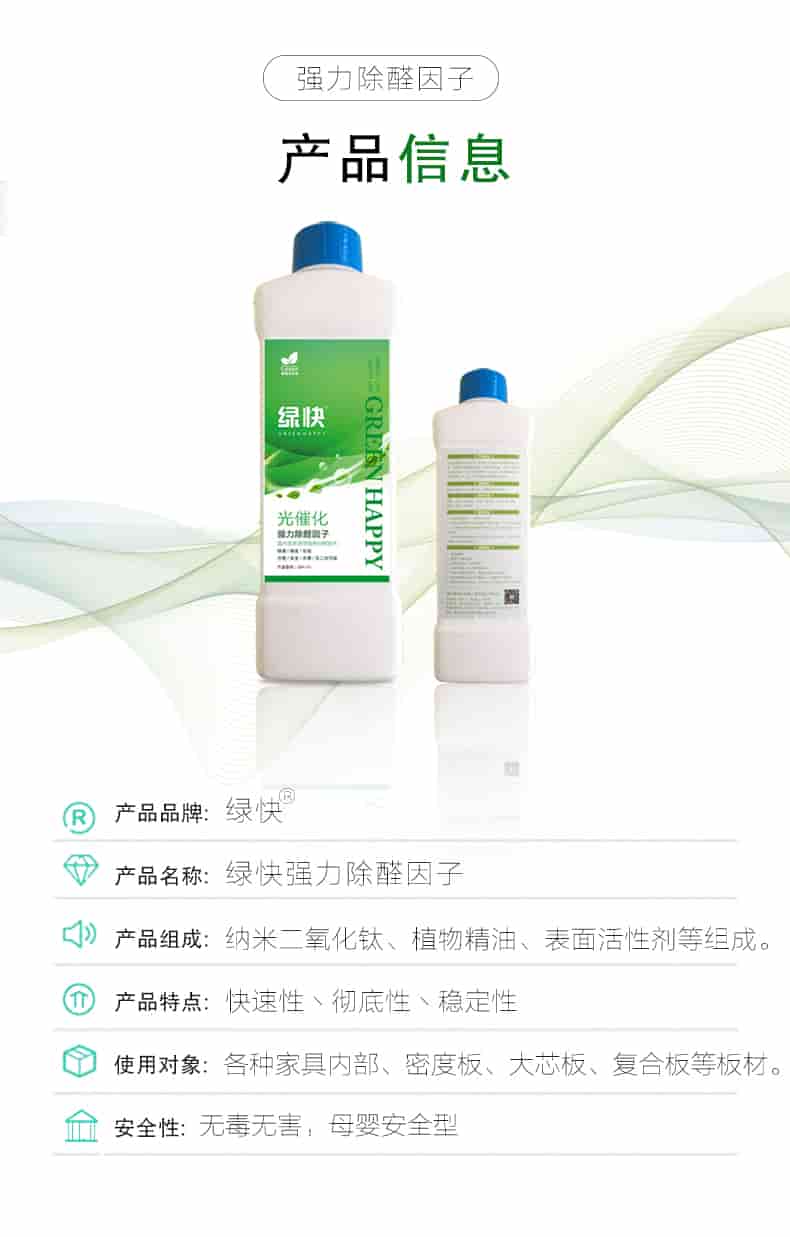 強(qiáng)力除醛因子，產(chǎn)品信息，產(chǎn)品品牌綠快，產(chǎn)品名稱綠快強(qiáng)力除醛因子，產(chǎn)品組成納米二氧化鈦丶植物精油丶表面活性劑等組成，產(chǎn)品特點(diǎn)快速性丶徹底性丶穩(wěn)定性，使用對(duì)象各種家具內(nèi)部丶密度板丶大芯板丶復(fù)合板等板材，安全性無毒無害，母嬰安全型