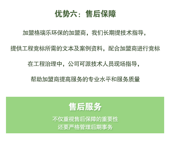 加盟格瑞樂環(huán)保的加盟商，我們長期提技術(shù)指導(dǎo)，   提供工程競標(biāo)所需的文本及案例資料，配合加盟商進(jìn)行競標(biāo)   在工程治理中，公司可派技術(shù)人員現(xiàn)場指導(dǎo)，   幫助加盟商提高服務(wù)的專業(yè)水平和服務(wù)質(zhì)量
