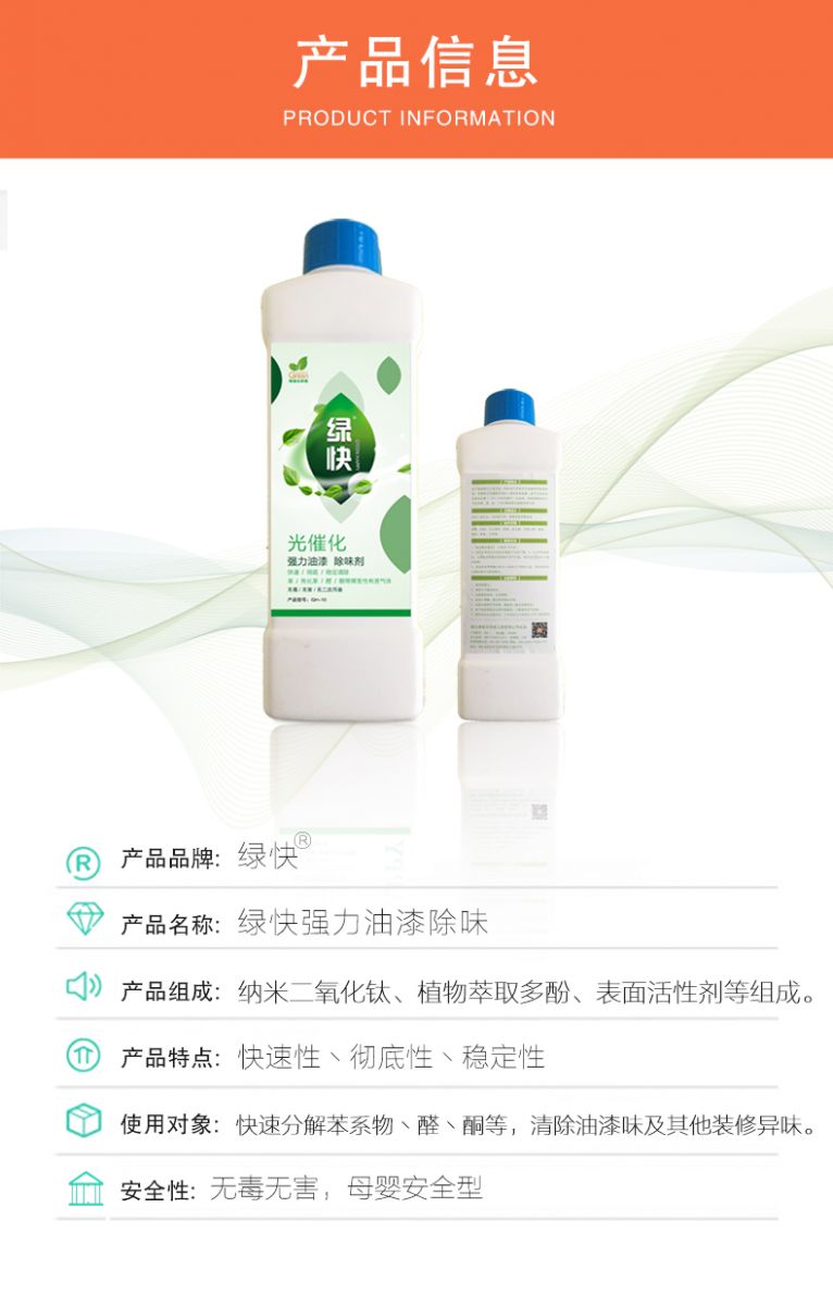去除油漆味 去除甲醛 格瑞樂環(huán)保 綠快除甲醛  您要除的油漆味真是甲醛嗎？ 醛知道 1油漆味是芳香徑氣味污染物的苯系物，二甲苯，但是甲醛無味刺激性氣體。2油漆中對人體危害大的是苯和苯系物和聚酯漆里的甲苯二異氰酸酯，甲醛化學是HCHO，分子量30.03，又稱乙醛 3甲醛刺激眼睛落淚，睜不開眼，味道不是臭的那種，油漆是有味道的，但不刺激眼睛，眼睛不會落淚。  家具/柜子異味 清漆，烤漆味 綠快強力油漆除味劑 可以做到根煙清除異味不反彈  您所熟知的除異味放肆真的有用嗎？固體炭包：物理吸附，并非去除二次污染 耗費人力財力 香水/噴霧：僅是掩蓋，都是表象，香水有毒 二次污染 植物吸附分解：吸附物微量，效果幾乎可以忽略不計  綠快強力油漆除味  專業(yè)除油漆味，木質(zhì)家具除甲醛 根源清除，高分子分解技術 源頭持久凈化，不限換屆限制 無二次污染 母嬰安全型  您需要除的油漆味，我們都可以做到！ 清漆/烤漆/地坪漆/木地板/各類油漆  綠快強力油漆除味劑 清除油漆異味更專業(yè) 源頭分解 母嬰安全 不會反彈  和甲醛說拜拜  快速釋放甲醛 深層滲透分解  母嬰安全型 無毒無刺激 無二次污染 母嬰安全配方不是說說而已  高效除醛 健康有我 一款好產(chǎn)品的選擇 強力尤其除味清除油漆異味的同時木葉神通鋪分解家具內(nèi)部的甲醛，然后您捉到全方位清除  長久不反彈  檢測報告 中科院權威檢測 甲醛去除率檢測報告 無毒無害檢測報告  更多適用范圍 只要有污染的地方就有我的存在  住宅 辦公室 商業(yè)場所  酒店  格瑞樂清除觸媒技術  產(chǎn)品信息：產(chǎn)品品牌：綠快  產(chǎn)品名稱：綠快強力油漆除味  產(chǎn)品組成：納米二氧化鈦、植物萃取多酚、表面活性劑等組成  產(chǎn)品特點：快速性、徹底性、穩(wěn)定性 使用對象：快速分解苯系物 醛 酮等，清除油漆味及其他裝修異味  安全性  無毒無害 母嬰安全型